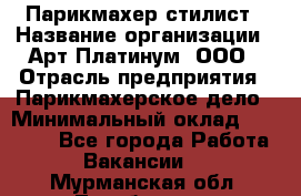 Парикмахер-стилист › Название организации ­ Арт Платинум, ООО › Отрасль предприятия ­ Парикмахерское дело › Минимальный оклад ­ 17 500 - Все города Работа » Вакансии   . Мурманская обл.,Териберка с.